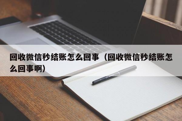 回收微信秒结账怎么回事（回收微信秒结账怎么回事啊）