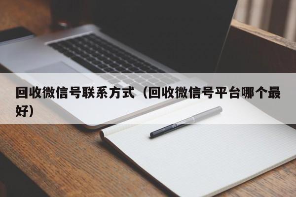 回收微信号联系方式（回收微信号平台哪个最好）