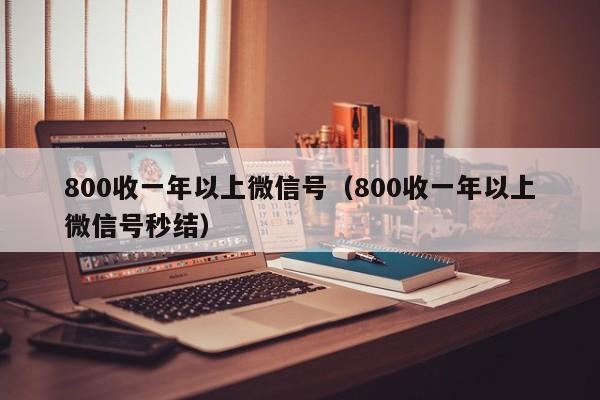 800收一年以上微信号（800收一年以上微信号秒结）