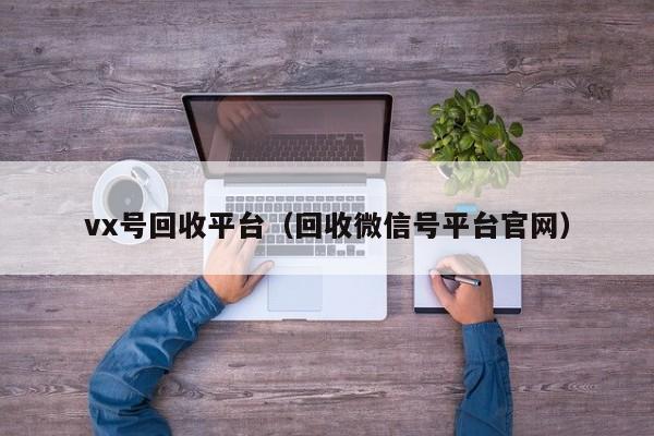 vx号回收平台（回收微信号平台官网）