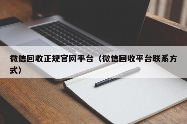 微信回收正规官网平台（微信回收平台联系方式）