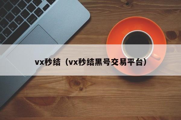 vx秒结（vx秒结黑号交易平台）