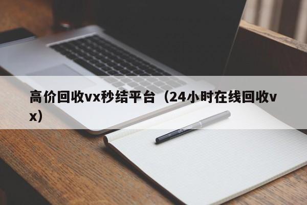 高价回收vx秒结平台（24小时在线回收vx）