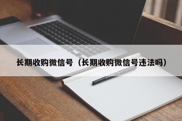长期收购微信号（长期收购微信号违法吗）