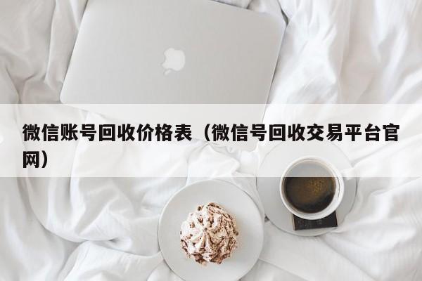 微信账号回收价格表（微信号回收交易平台官网）