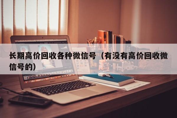 长期高价回收各种微信号（有没有高价回收微信号的）