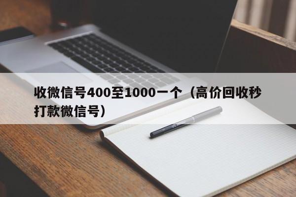 收微信号400至1000一个（高价回收秒打款微信号）