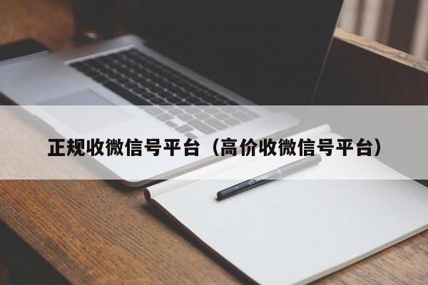 正规收微信号平台（高价收微信号平台）