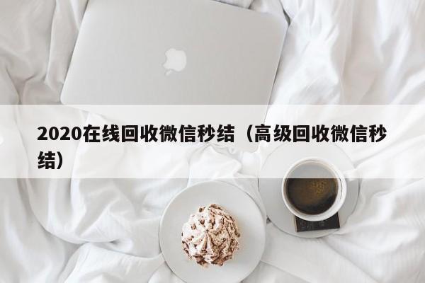 2020在线回收微信秒结（高级回收微信秒结）